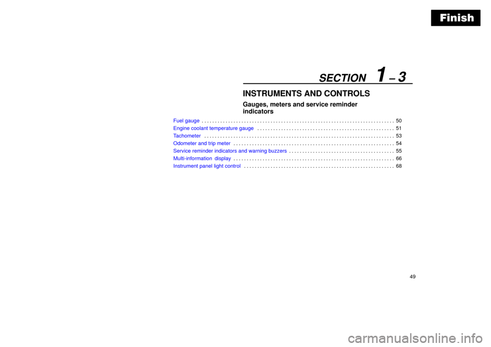 Lexus ES330 2004  Keys and Doors / LEXUS 2004 ES330  (OM33633U) Manual PDF Finish
SECTION   1 ± 3
49
INSTRUMENTS AND CONTROLS
Gauges, meters and service reminder 
indicators
Fuel gauge50 . . . . . . . . . . . . . . . . . . . . . . . . . . . . . . . . . . . . . . . . . . . .