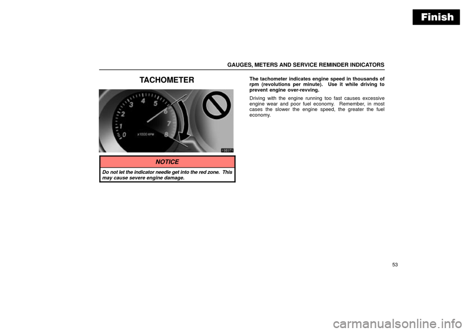 Lexus ES330 2004  Keys and Doors / LEXUS 2004 ES330  (OM33633U) Manual PDF Finish
GAUGES, METERS AND SERVICE REMINDER INDICATORS
53
TACHOMETERThe tachometer indicates engine speed in thousands of
rpm (revolutions per minute).  Use it while driving to
prevent engine over-revv