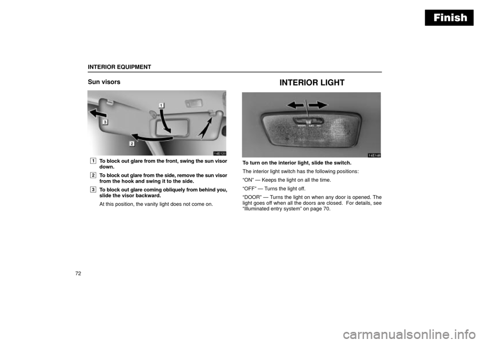 Lexus ES330 2004  Keys and Doors / LEXUS 2004 ES330  (OM33633U) Owners Manual Finish
INTERIOR EQUIPMENT
72
Sun visors
1To block out glare from the front, swing the sun visor
down.
2To block out glare from the side, remove the sun visor
from the hook and swing it to the side.
3T