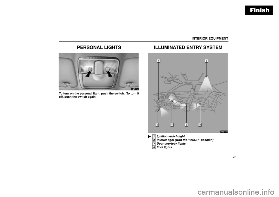 Lexus ES330 2004  Keys and Doors / LEXUS 2004 ES330  (OM33633U) Owners Manual Finish
INTERIOR EQUIPMENT
73
PERSONAL LIGHTS
To turn on the personal light, push the switch.  To turn it
off, push the switch again.
ILLUMINATED ENTRY SYSTEM
14E133
1Ignition switch light
2Interior l