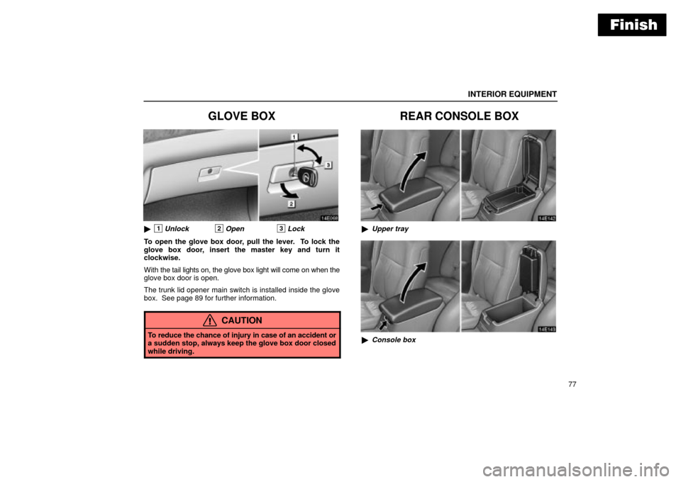 Lexus ES330 2004  Gauges, Meters and Service Reminder Indicators / LEXUS 2004 ES330 OWNERS MANUAL (OM33633U) Finish
INTERIOR EQUIPMENT
77
GLOVE BOX
1Unlock2Open3Lock
To open the glove box door, pull the lever.  To lock the
glove box door, insert the master key and turn it
clockwise.
With the tail lights on,