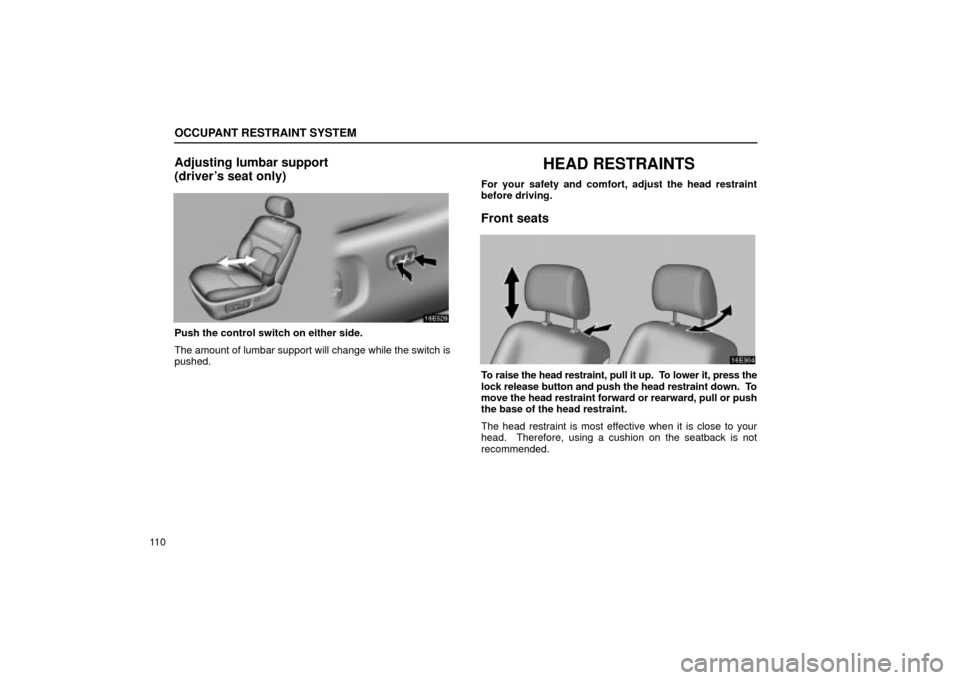 Lexus ES330 2004  Gauges, Meters and Service Reminder Indicators / LEXUS 2004 ES330 OWNERS MANUAL (OM33633U) OCCUPANT RESTRAINT SYSTEM
11 0
Adjusting lumbar support
(drivers seat only)
Push the control switch on either side.
The amount of lumbar support will change while the switch is
pushed.
HEAD RESTRAINT