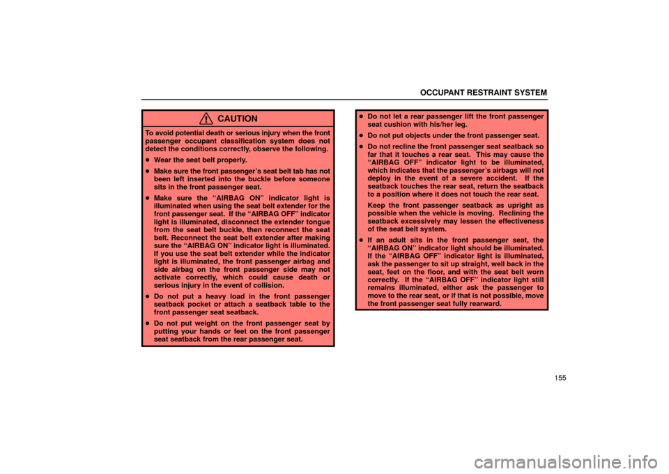 Lexus ES330 2004  Gauges, Meters and Service Reminder Indicators / LEXUS 2004 ES330  (OM33633U) User Guide OCCUPANT RESTRAINT SYSTEM
155
CAUTION
To avoid potential death or serious injury when the front
passenger occupant classification system does not
detect the conditions correctly, observe the following
