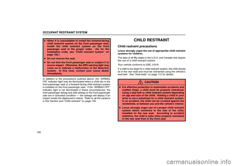 Lexus ES330 2004  Gauges, Meters and Service Reminder Indicators / LEXUS 2004 ES330  (OM33633U) User Guide OCCUPANT RESTRAINT SYSTEM
156
When it is unavoidable to install the forward-facing
child restraint system on the front passenger seat,
install the child restraint system on the front
passenger seat i