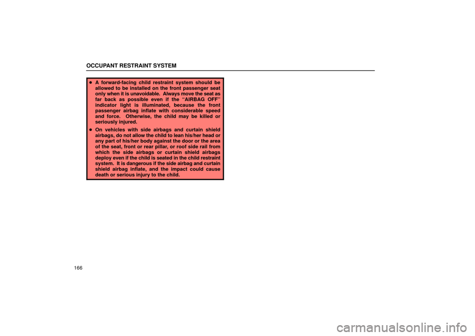 Lexus ES330 2004  Gauges, Meters and Service Reminder Indicators / LEXUS 2004 ES330  (OM33633U) User Guide OCCUPANT RESTRAINT SYSTEM
166
A forward-facing child restraint system should be
allowed to be installed on the front passenger seat
only when it is unavoidable.  Always move the seat as
far back as p