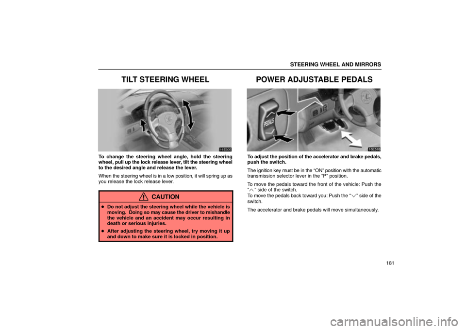 Lexus ES330 2004  Gauges, Meters and Service Reminder Indicators / LEXUS 2004 ES330 OWNERS MANUAL (OM33633U) STEERING WHEEL AND MIRRORS
181
TILT STEERING WHEEL
To change the steering wheel angle, hold the steering
wheel, pull up the lock release lever, tilt the steering wheel
to the desired angle and release