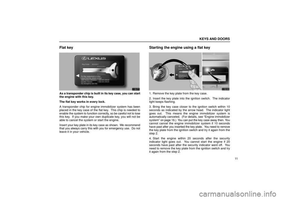 Lexus ES330 2004 Gauges, Meters and Service Reminder Indicators / LEXUS 2004 ES330 OWNERS MANUAL (OM33633U) KEYS AND DOORS
11
Flat key
As a transponder chip is built in its key case, you can start
the engine with this key.
The flat key works in every lock.
A transponder chip for engine immobilizer system ha Lexus ES330 2004 Gauges, Meters and Service Reminder Indicators / LEXUS 2004 ES330 OWNERS MANUAL (OM33633U) KEYS AND DOORS
11
Flat key
As a transponder chip is built in its key case, you can start
the engine with this key.
The flat key works in every lock.
A transponder chip for engine immobilizer system ha