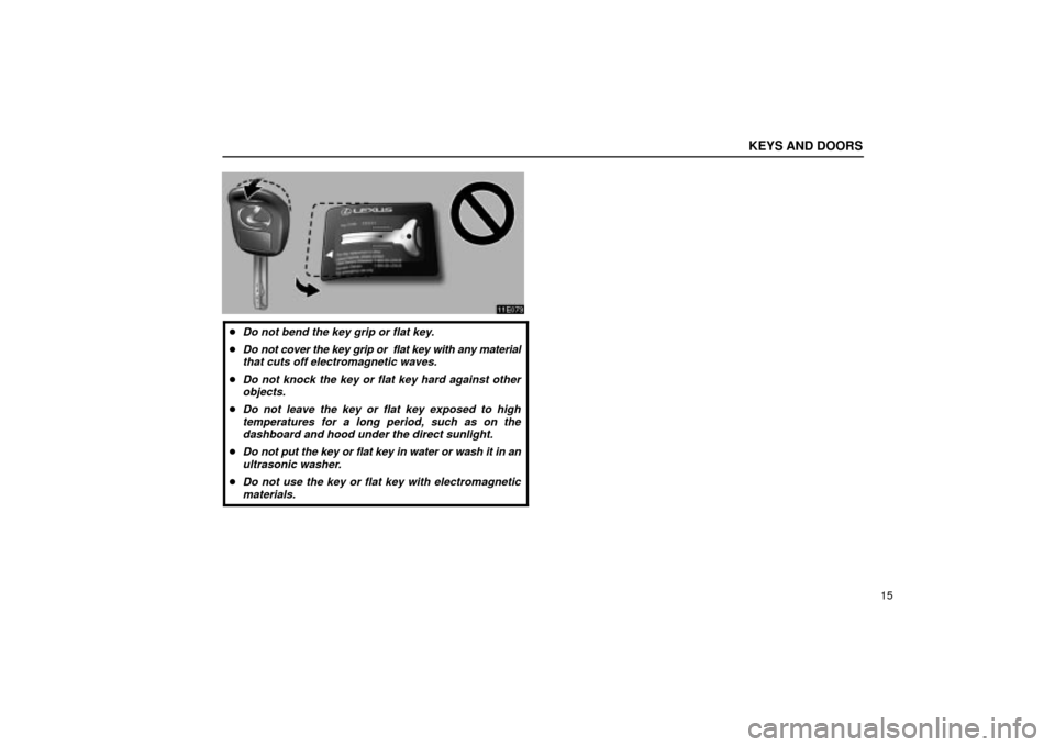 Lexus ES330 2004  Gauges, Meters and Service Reminder Indicators / LEXUS 2004 ES330 OWNERS MANUAL (OM33633U) KEYS AND DOORS
15
Do not bend the key grip or flat key.
Do not cover the key grip or  flat key with any material
that cuts off electromagnetic waves.
Do not knock the key or flat key hard against o