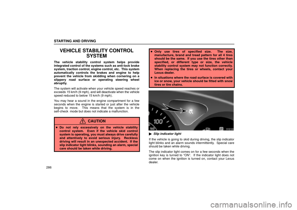 Lexus ES330 2004  Gauges, Meters and Service Reminder Indicators / LEXUS 2004 ES330 OWNERS MANUAL (OM33633U) STARTING AND DRIVING
286
VEHICLE STABILITY CONTROL
SYSTEM
The vehicle stability control system helps provide
integrated control of the systems such as anti-lock brake
system, traction control, engine 