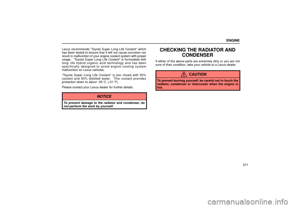 Lexus ES330 2004  Gauges, Meters and Service Reminder Indicators / LEXUS 2004 ES330  (OM33633U) User Guide ENGINE
377 Lexus recommends Toyota Super Long Life Coolantº which
has been tested to ensure that it will not cause corrosion nor
result in malfunction of your engine coolant system with proper
usage