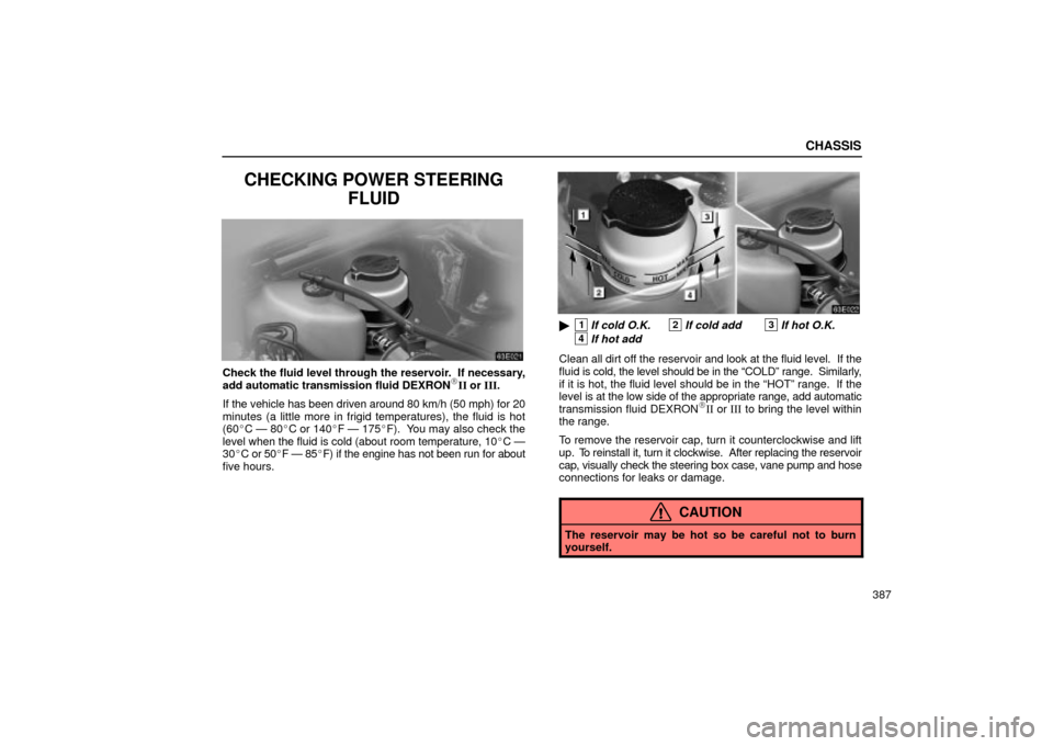 Lexus ES330 2004  Gauges, Meters and Service Reminder Indicators / LEXUS 2004 ES330 OWNERS MANUAL (OM33633U) CHASSIS
387
CHECKING POWER STEERING
FLUID
Check the fluid level through the reservoir.  If necessary,
add automatic transmission fluid DEXRONII or III.
If the vehicle has been driven around 80 km/h (