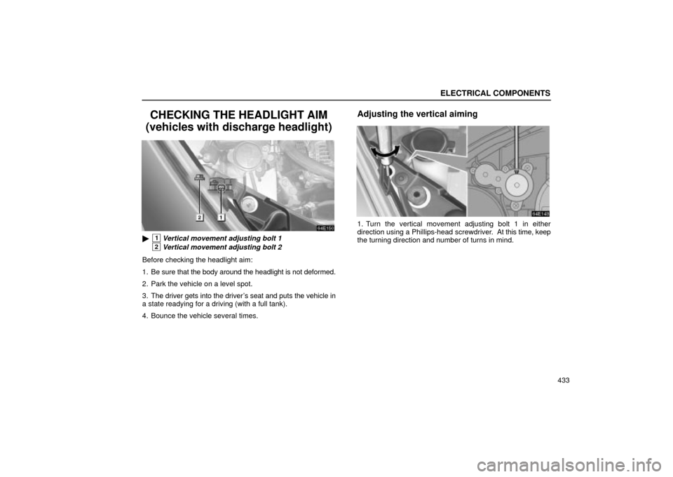 Lexus ES330 2004  Gauges, Meters and Service Reminder Indicators / LEXUS 2004 ES330 OWNERS MANUAL (OM33633U) ELECTRICAL COMPONENTS
433
CHECKING THE HEADLIGHT AIM
(vehicles with discharge headlight)
1Vertical movement adjusting bolt 1
2Vertical movement adjusting bolt 2
Before checking the headlight aim:
1. 