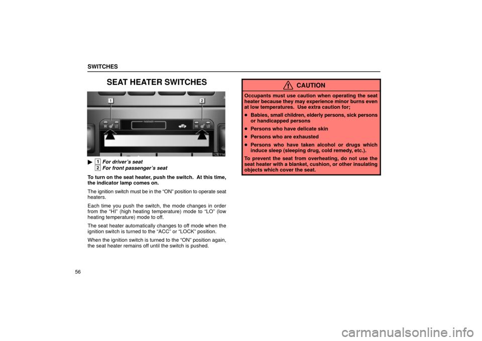 Lexus ES330 2004  Gauges, Meters and Service Reminder Indicators / LEXUS 2004 ES330 OWNERS MANUAL (OM33633U) SWITCHES
56
SEAT HEATER SWITCHES
1For drivers seat
2For front passengers seat
To turn on the seat heater, push the switch.  At this time,
the indicator lamp comes on.
The ignition switch must be in