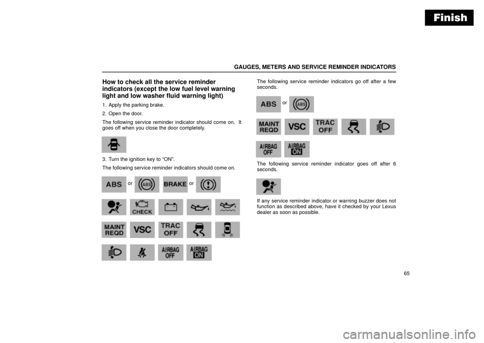 Lexus ES330 2004  Gauges, Meters and Service Reminder Indicators / LEXUS 2004 ES330 OWNERS MANUAL (OM33633U) Finish
GAUGES, METERS AND SERVICE REMINDER INDICATORS
65
How to check all the service reminder
indicators (except the low fuel level warning
light and low washer fluid warning light)
1. Apply the park
