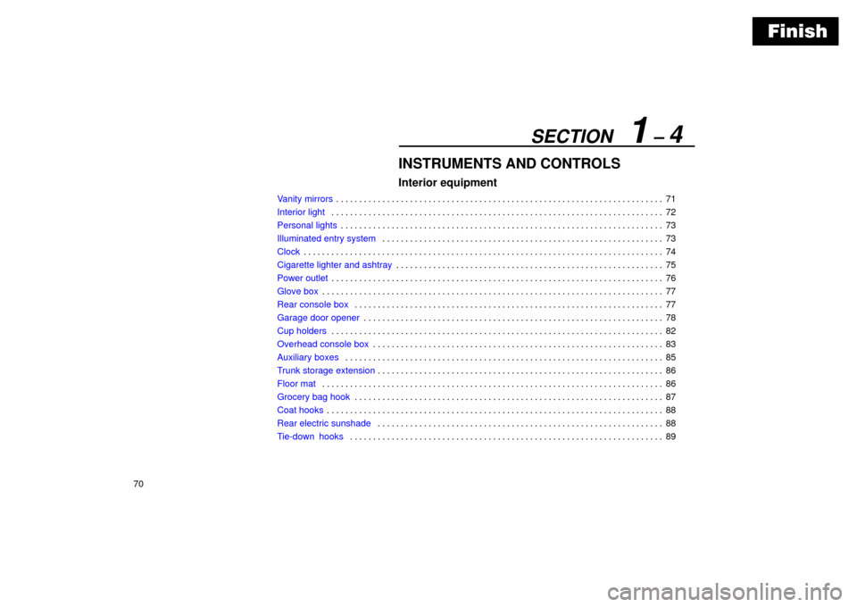 Lexus ES330 2004  Gauges, Meters and Service Reminder Indicators / LEXUS 2004 ES330 OWNERS MANUAL (OM33633U) Finish
SECTION   1 ± 4
70
INSTRUMENTS AND CONTROLS
Interior equipment
Vanity mirrors71 . . . . . . . . . . . . . . . . . . . . . . . . . . . . . . . . . . . . . . . . . . . . . . . . . . . . . . . . 