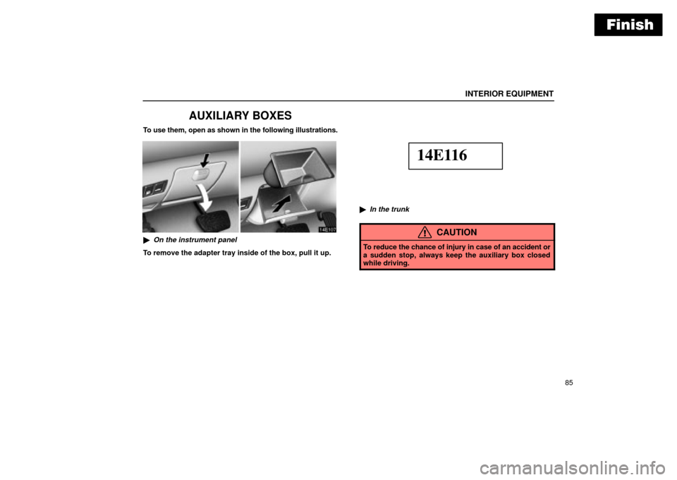 Lexus ES330 2004  Audio System / LEXUS 2004 ES330 OWNERS MANUAL (OM33633U) Finish
INTERIOR EQUIPMENT
85
AUXILIARY BOXES
To use them, open as shown in the following illustrations.
On the instrument panel
To remove the adapter tray inside of the box, pull it up.
14E116
In th