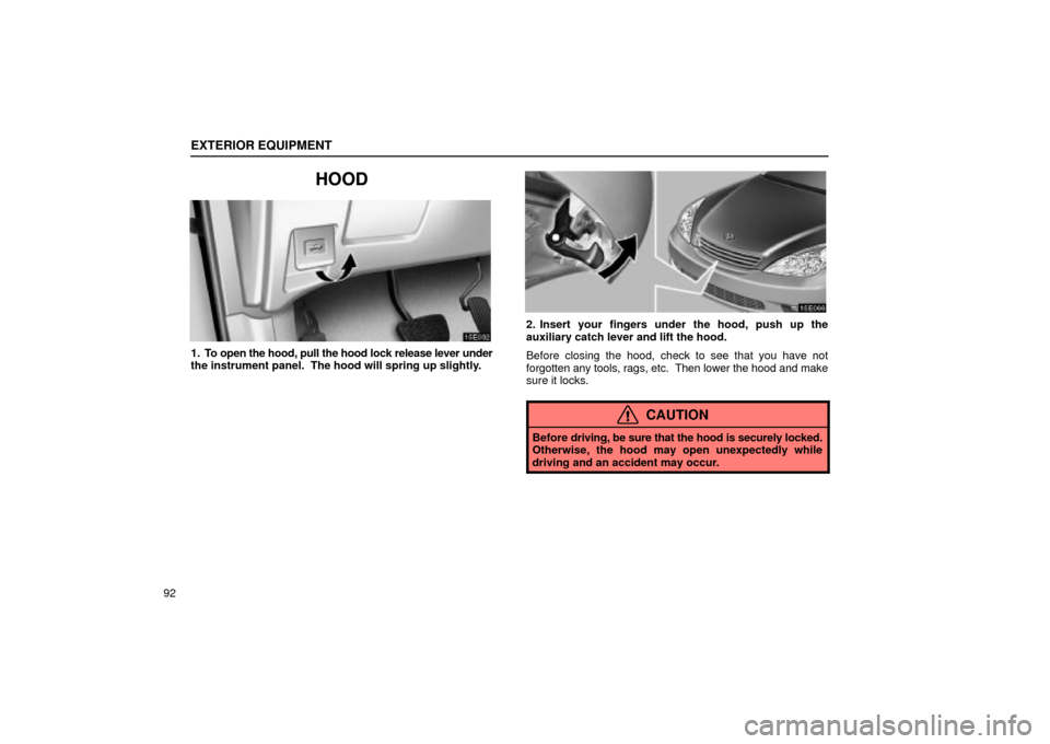 Lexus ES330 2004  Audio System / LEXUS 2004 ES330 OWNERS MANUAL (OM33633U) EXTERIOR EQUIPMENT
92
HOOD
1. To open the hood, pull the hood lock release lever under
the instrument panel.  The hood will spring up slightly.
2. Insert your fingers under the hood, push up the
auxil