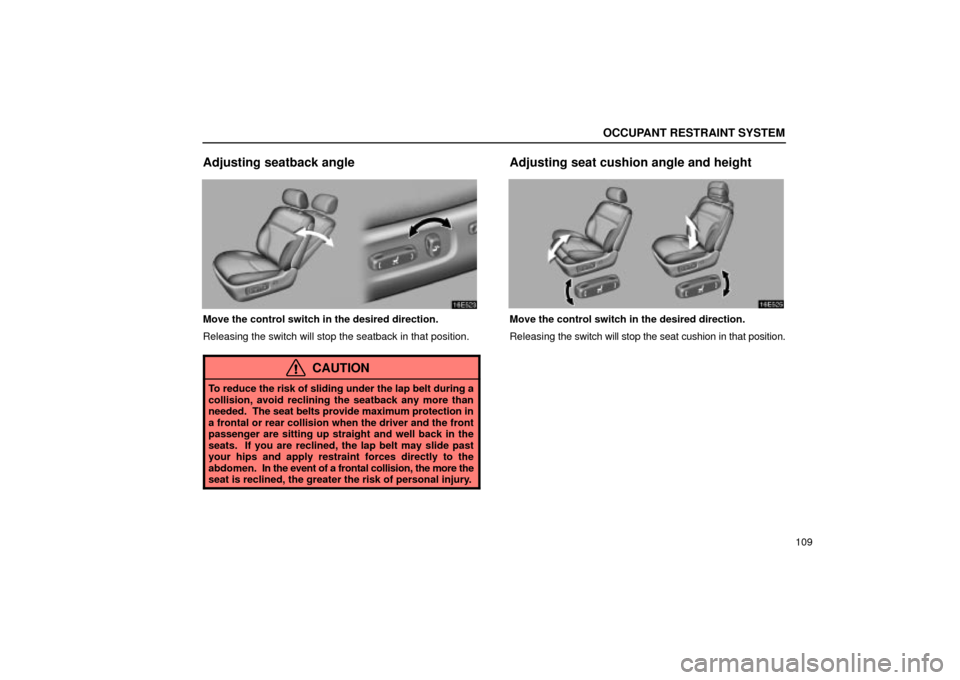 Lexus ES330 2004  Audio System / LEXUS 2004 ES330 OWNERS MANUAL (OM33633U) OCCUPANT RESTRAINT SYSTEM
109
Adjusting seatback angle
Move the control switch in the desired direction.
Releasing the switch will stop the seatback in that position.
CAUTION
To reduce the risk of sli