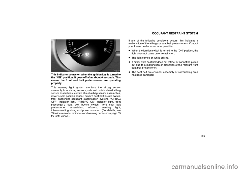 Lexus ES330 2004  Audio System / LEXUS 2004 ES330 OWNERS MANUAL (OM33633U) OCCUPANT RESTRAINT SYSTEM
123
This indicator comes on when the ignition key is turned to
the ONº position. It goes off after about 6 seconds. This
means the front seat belt pretensioners are operati