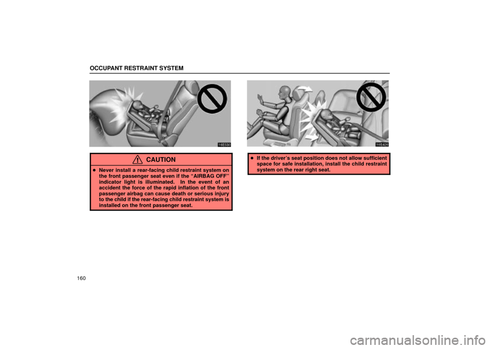 Lexus ES330 2004  Audio System / LEXUS 2004 ES330 OWNERS MANUAL (OM33633U) OCCUPANT RESTRAINT SYSTEM
160
CAUTION
Never install a rear-facing child restraint system on
the front passenger seat even if the AIRBAG OFFº
indicator light is illuminated.  In the event of an
acci
