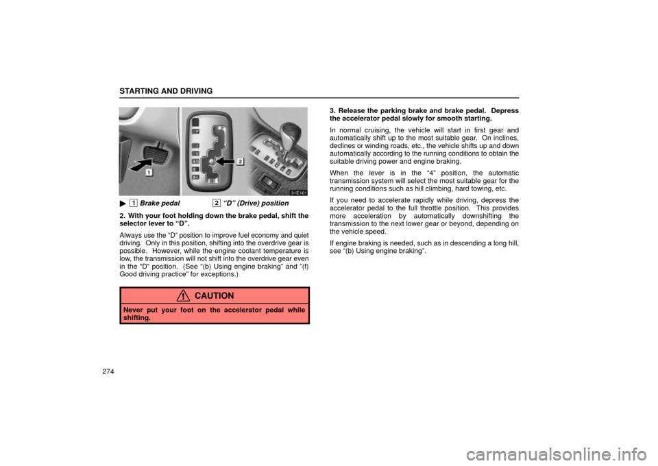 Lexus ES330 2004  Audio System / LEXUS 2004 ES330 OWNERS MANUAL (OM33633U) STARTING AND DRIVING
274
1Brake pedal 2Dº (Drive) position
2. With your foot holding down the brake pedal, shift the
selector lever to Dº.
Always use the Dº position to improve fuel economy and