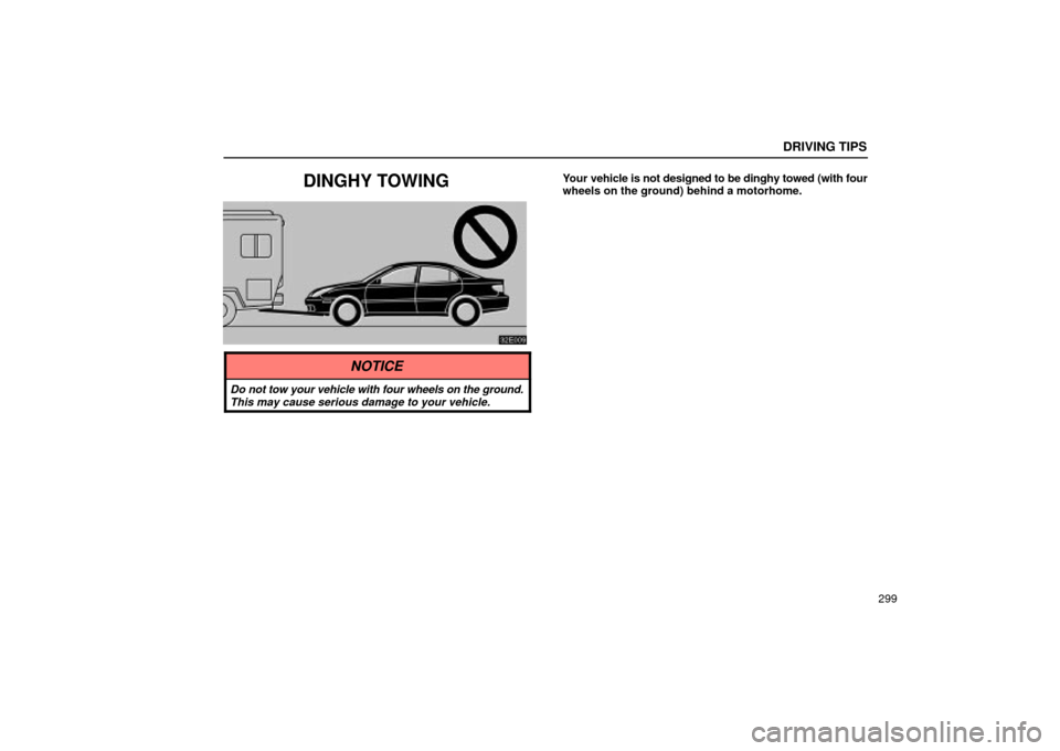 Lexus ES330 2004  Audio System / LEXUS 2004 ES330 OWNERS MANUAL (OM33633U) DRIVING TIPS
299
DINGHY TOWINGYour vehicle is not designed to be dinghy towed (with four
wheels on the ground) behind a motorhome.
NOTICE
Do not tow your vehicle with four wheels on the ground.
This m