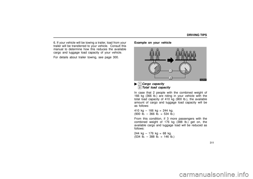 Lexus ES330 2004  Audio System / LEXUS 2004 ES330 OWNERS MANUAL (OM33633U) DRIVING TIPS
311
6. If your vehicle will be towing a trailer, load from your
trailer will be transferred to your vehicle.  Consult this
manual to determine how this reduces the available
cargo and lug