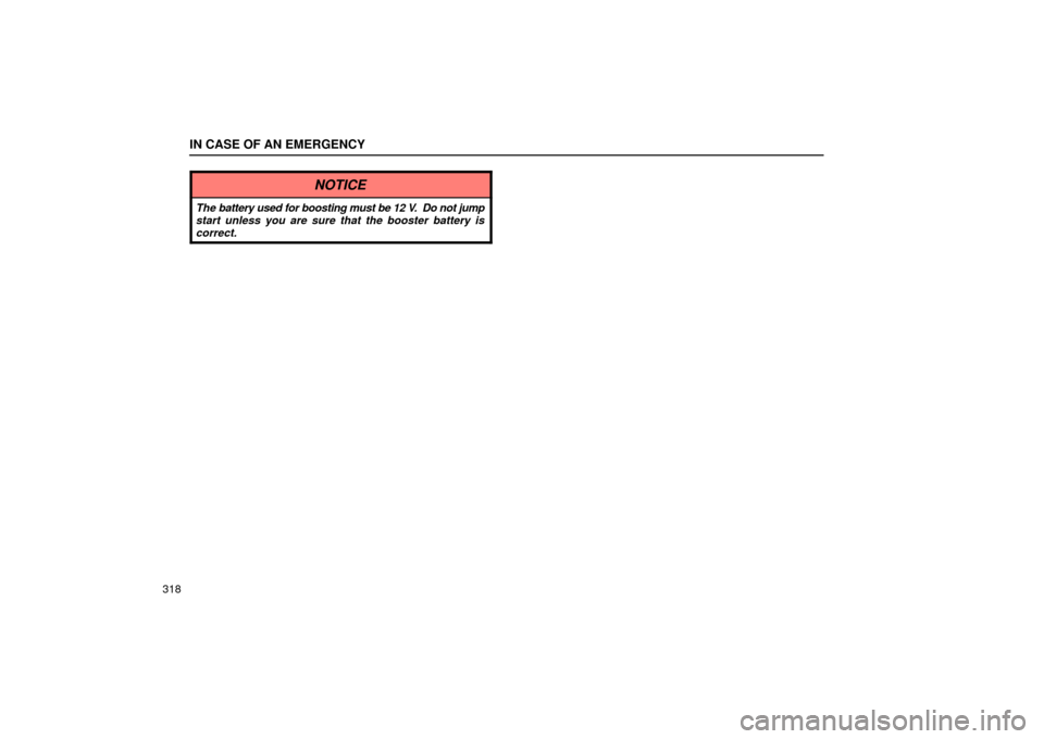 Lexus ES330 2004  Audio System / LEXUS 2004 ES330  (OM33633U) User Guide IN CASE OF AN EMERGENCY
318
NOTICE
The battery used for boosting must be 12 V.  Do not jump
start unless you are sure that the booster battery is
correct. 