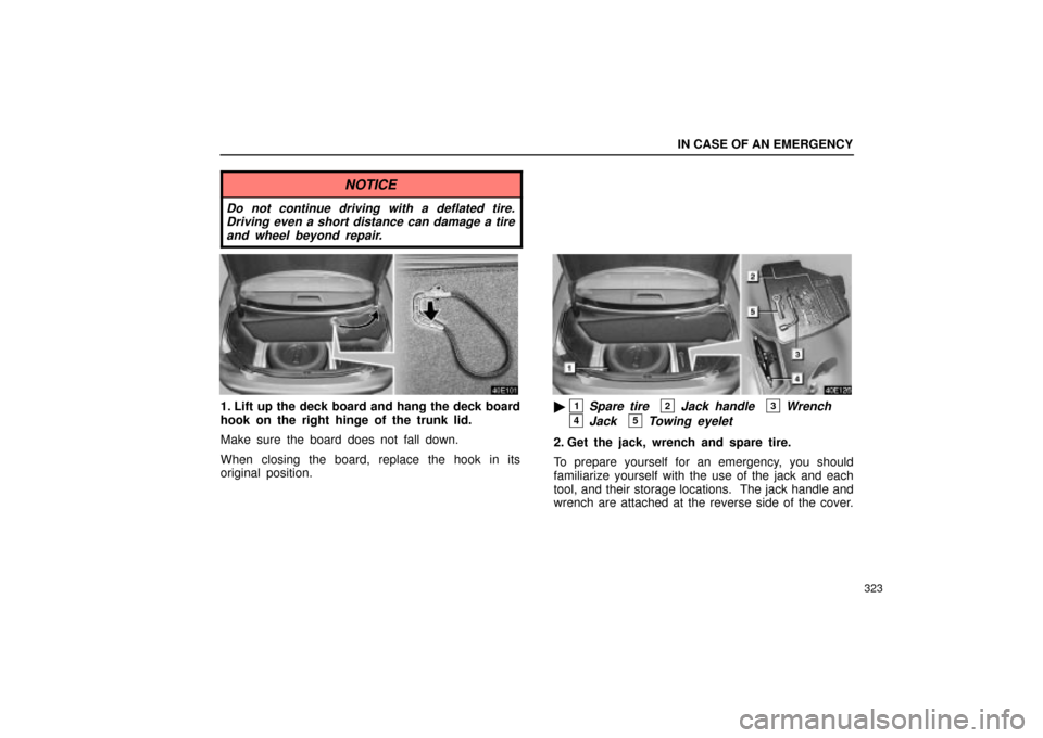 Lexus ES330 2004  Audio System / LEXUS 2004 ES330  (OM33633U) Owners Guide IN CASE OF AN EMERGENCY
323
NOTICE
Do not continue driving with a deflated tire.
Driving even a short distance can damage a tire
and wheel beyond repair.
1. Lift up the deck board and hang the deck bo