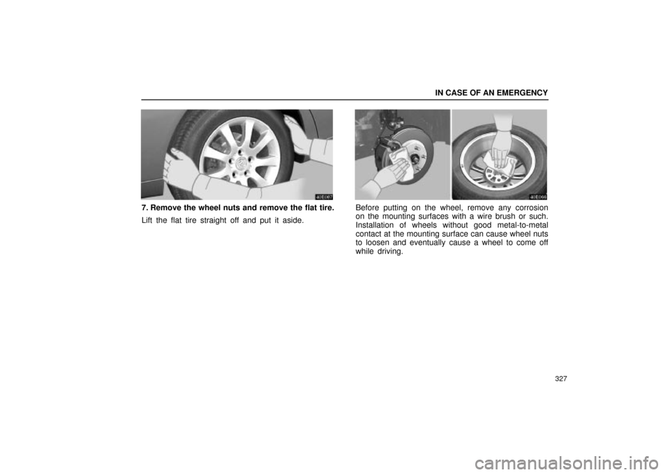 Lexus ES330 2004  Audio System / LEXUS 2004 ES330  (OM33633U) Owners Guide IN CASE OF AN EMERGENCY
327
7. Remove the wheel nuts and remove the flat tire.
Lift the flat tire straight off and put it aside.Before putting on the wheel, remove any corrosion
on the mounting surfac