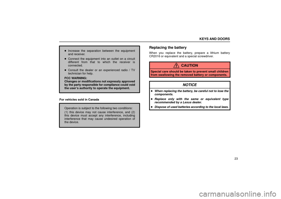 Lexus ES330 2004  Audio System / LEXUS 2004 ES330  (OM33633U) Owners Guide KEYS AND DOORS
23
Increase the separation between the equipment
and receiver.
Connect the equipment into an outlet on a circuit
different from that to which the receiver is
connected.
Consult the d