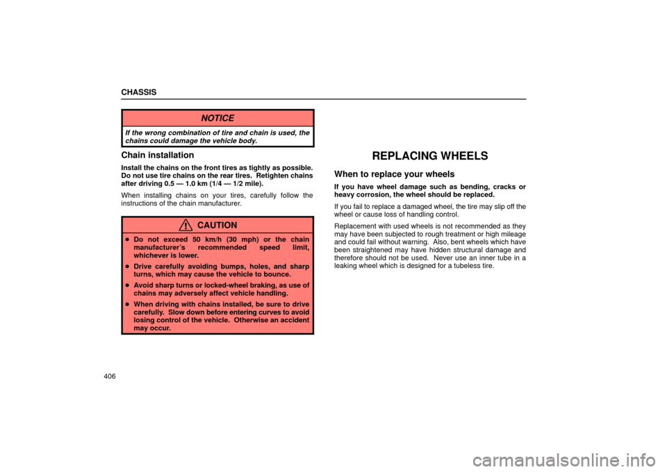 Lexus ES330 2004  Audio System / LEXUS 2004 ES330 OWNERS MANUAL (OM33633U) CHASSIS
406
NOTICE
If the wrong combination of tire and chain is used, the
chains could damage the vehicle body.
Chain installation
Install the chains on the front tires as tightly as possible.
Do not