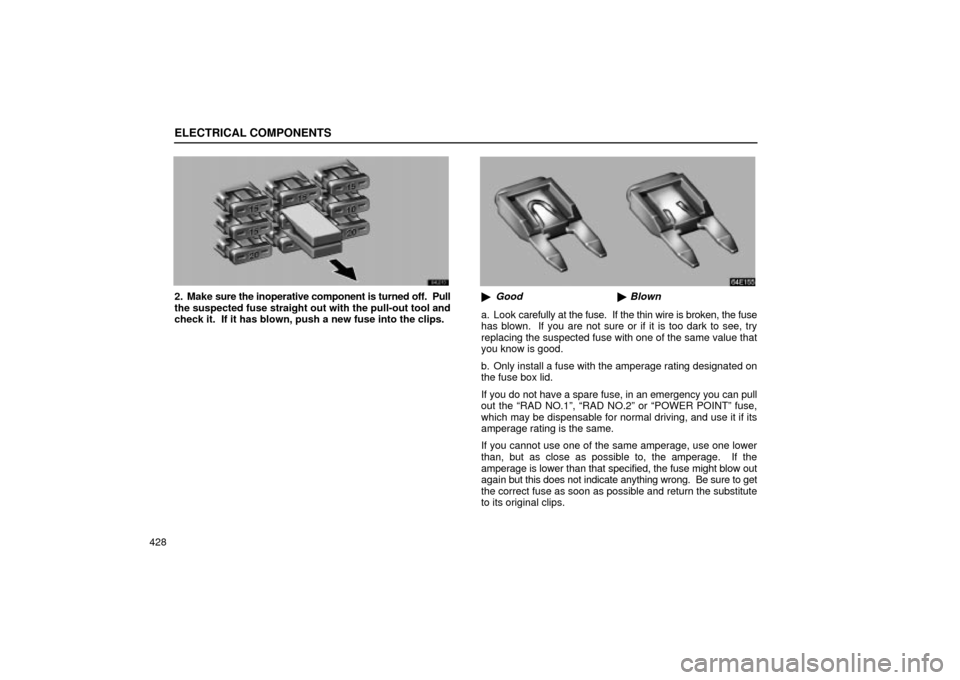 Lexus ES330 2004  Audio System / LEXUS 2004 ES330  (OM33633U) Service Manual ELECTRICAL COMPONENTS
428
2. Make sure the inoperative component is turned off.  Pull
the suspected fuse straight out with the pull-out tool and
check it.  If it has blown, push a new fuse into the cl