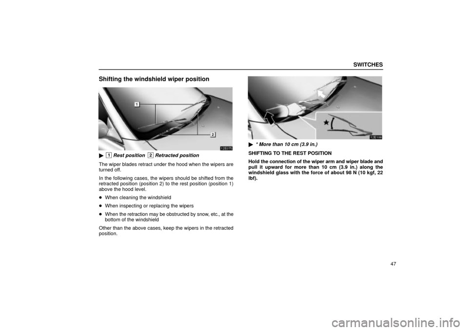 Lexus ES330 2004  Audio System / LEXUS 2004 ES330 OWNERS MANUAL (OM33633U) SWITCHES
47
Shifting the windshield wiper position
1Rest position2Retracted position
The wiper blades retract under the hood when the wipers are
turned off.
In the following cases, the wipers should 