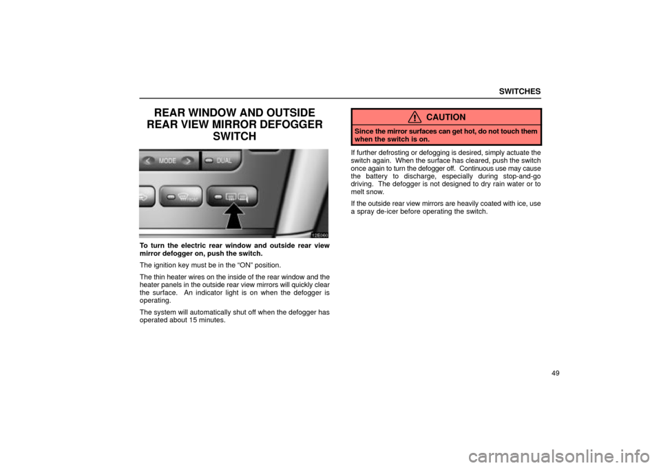 Lexus ES330 2004  Audio System / LEXUS 2004 ES330 OWNERS MANUAL (OM33633U) SWITCHES
49
REAR WINDOW AND OUTSIDE
REAR VIEW MIRROR DEFOGGER
SWITCH
To turn the electric rear window and outside rear view
mirror defogger on, push the switch.
The ignition key must be in the ONº p