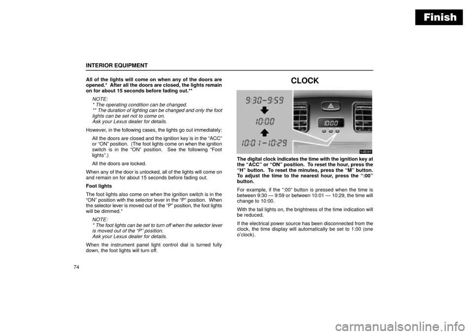 Lexus ES330 2004  Audio System / LEXUS 2004 ES330 OWNERS MANUAL (OM33633U) Finish
INTERIOR EQUIPMENT
74All of the lights will come on when any of the doors are
opened.*  After all the doors are closed, the lights remain
on for about 15 seconds before fading out.**
NOTE:
* Th