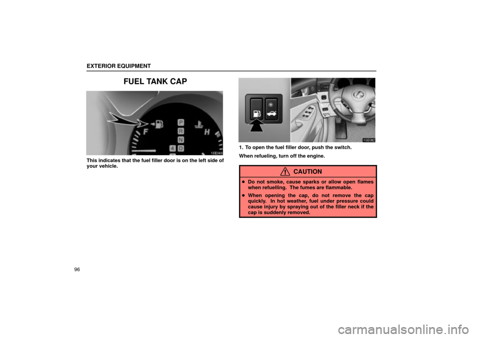 Lexus ES330 2004  Pictorial Index / LEXUS 2004 ES330 OWNERS MANUAL (OM33633U) EXTERIOR EQUIPMENT
96
FUEL TANK CAP
This indicates that the fuel filler door is on the left side of
your vehicle.
1. To open the fuel filler door, push the switch.
When refueling, turn off the engine.