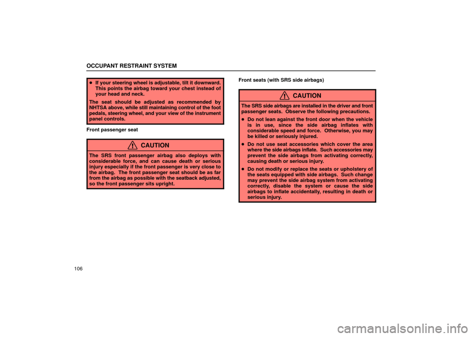 Lexus ES330 2004  Pictorial Index / LEXUS 2004 ES330 OWNERS MANUAL (OM33633U) OCCUPANT RESTRAINT SYSTEM
106
If your steering wheel is adjustable, tilt it downward.
This points the airbag toward your chest instead of
your head and neck.
The seat should be adjusted as recommende