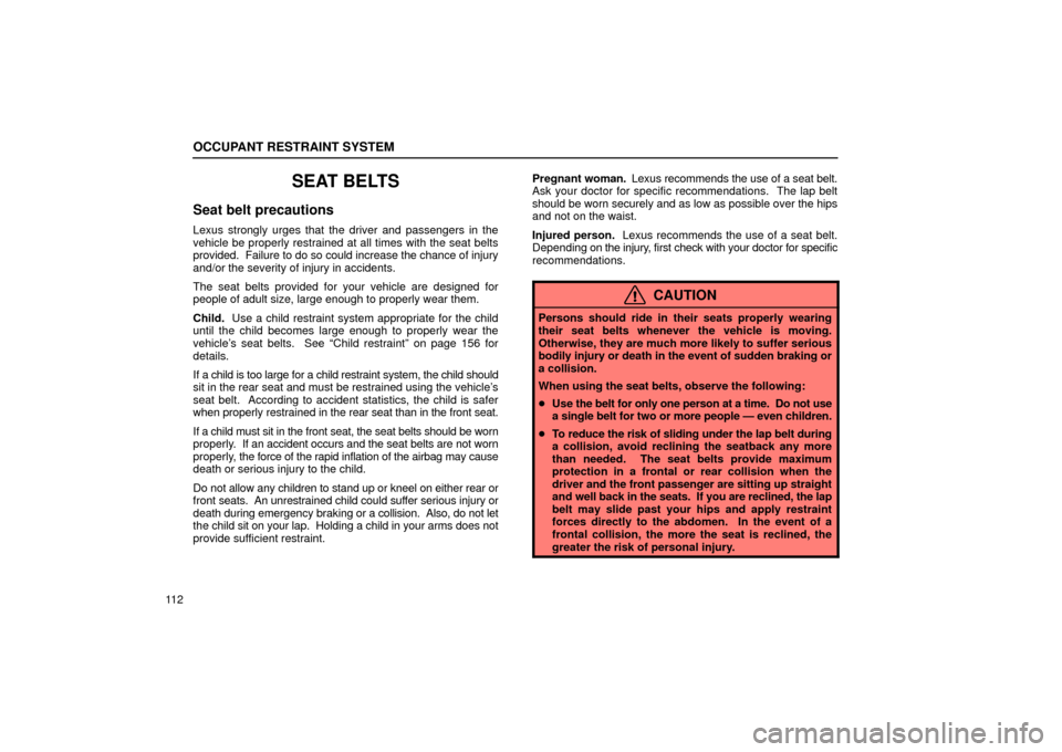 Lexus ES330 2004  Pictorial Index / LEXUS 2004 ES330 OWNERS MANUAL (OM33633U) OCCUPANT RESTRAINT SYSTEM
11 2
SEAT BELTS
Seat belt precautions
Lexus strongly urges that the driver and passengers in the
vehicle be properly restrained at all times with the seat belts
provided.  Fa