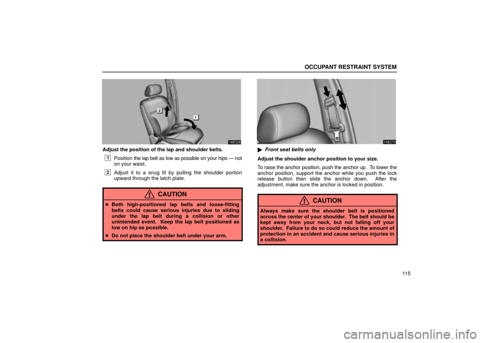 Lexus ES330 2004  Pictorial Index / LEXUS 2004 ES330 OWNERS MANUAL (OM33633U) OCCUPANT RESTRAINT SYSTEM
11 5
Adjust the position of the lap and shoulder belts.
1Position the lap belt as low as possible on your hips Ð not
on your waist.
2Adjust it to a snug fit by pulling the s