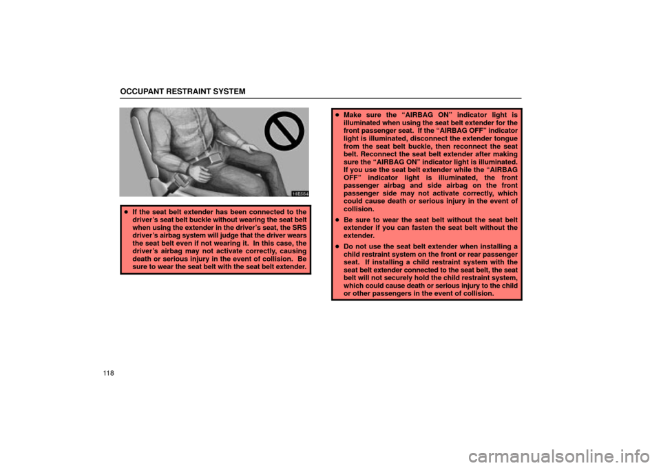 Lexus ES330 2004  Pictorial Index / LEXUS 2004 ES330 OWNERS MANUAL (OM33633U) OCCUPANT RESTRAINT SYSTEM
11 8
If the seat belt extender has been connected to the
drivers seat belt buckle without wearing the seat belt
when using the extender in the drivers seat, the SRS
driver