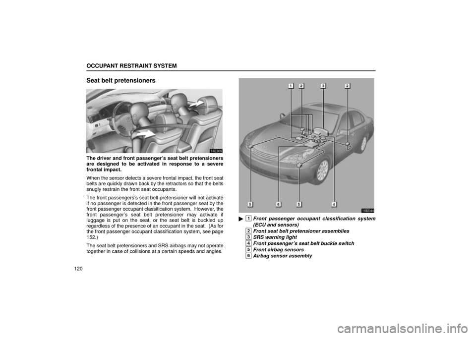 Lexus ES330 2004  Pictorial Index / LEXUS 2004 ES330 OWNERS MANUAL (OM33633U) OCCUPANT RESTRAINT SYSTEM
120
Seat belt pretensioners
The driver and front passengers seat belt pretensioners
are designed to be activated in response to a severe
frontal impact.
When the sensor dete