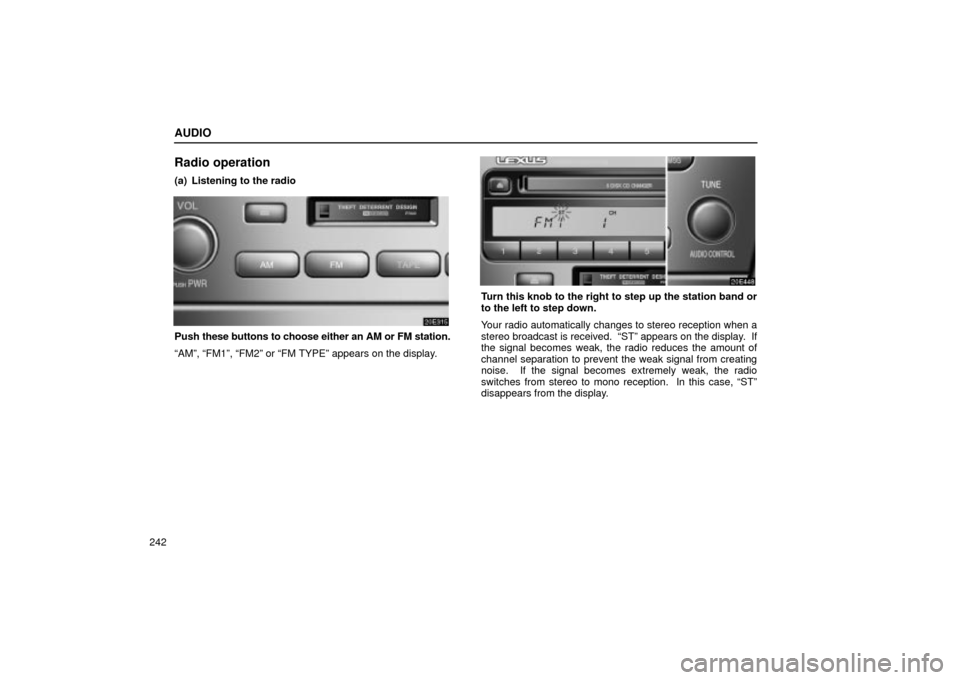 Lexus ES330 2004  Pictorial Index / LEXUS 2004 ES330  (OM33633U) Owners Guide AUDIO
242
Radio operation
(a) Listening to the radio
Push these buttons to choose either an AM or FM station.
AMº, FM1º, FM2º or FM TYPEº appears on the display.
Turn this knob to the right to