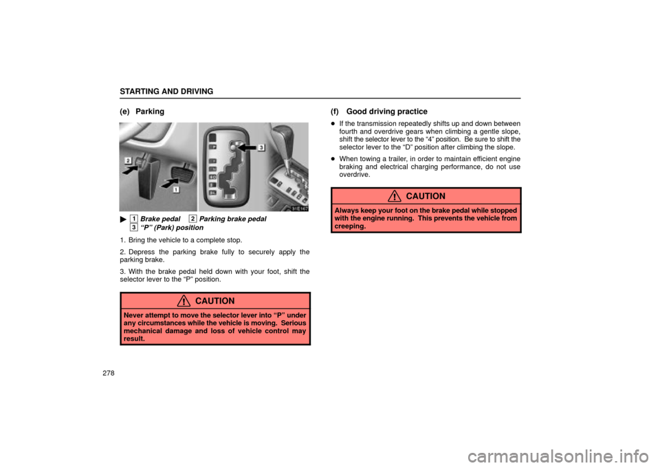 Lexus ES330 2004  Pictorial Index / LEXUS 2004 ES330 OWNERS MANUAL (OM33633U) STARTING AND DRIVING
278
(e) Parking
1Brake pedal2Parking brake pedal
3Pº (Park) position
1. Bring the vehicle to a complete stop.
2. Depress the parking brake fully to securely apply the
parking b