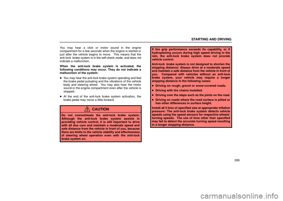 Lexus ES330 2004  Pictorial Index / LEXUS 2004 ES330  (OM33633U) User Guide STARTING AND DRIVING
289 You may hear a click or motor sound in the engine
compartment for a few seconds when the engine is started or
just after the vehicle begins to move.  This means that the
anti-