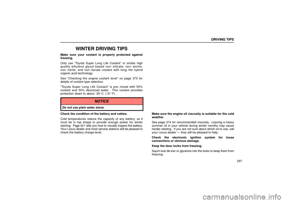 Lexus ES330 2004  Pictorial Index / LEXUS 2004 ES330 OWNERS MANUAL (OM33633U) DRIVING TIPS
297
WINTER DRIVING TIPS
Make sure your coolant is properly protected against
freezing.
Only use Toyota Super Long Life Coolantº or similar high
quality ethylene glycol based non- silica