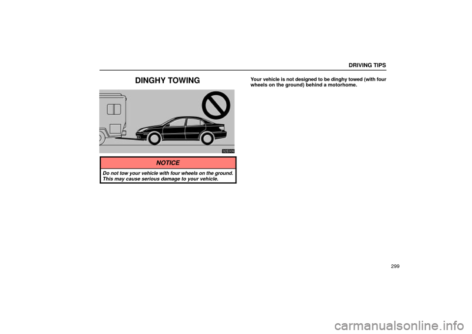 Lexus ES330 2004  Pictorial Index / LEXUS 2004 ES330 OWNERS MANUAL (OM33633U) DRIVING TIPS
299
DINGHY TOWINGYour vehicle is not designed to be dinghy towed (with four
wheels on the ground) behind a motorhome.
NOTICE
Do not tow your vehicle with four wheels on the ground.
This m