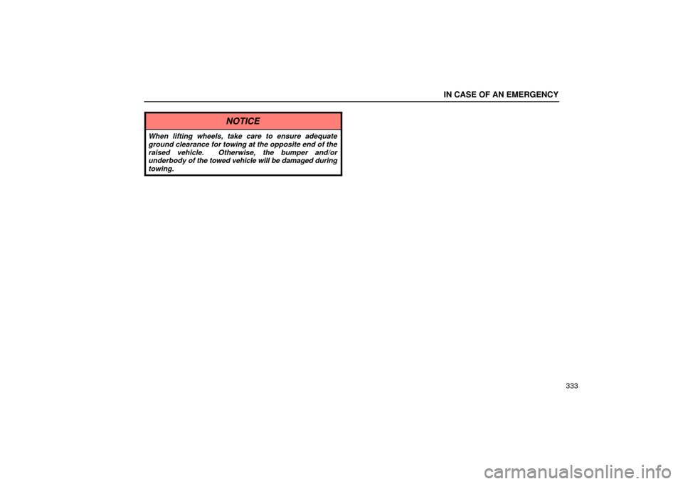 Lexus ES330 2004  Pictorial Index / LEXUS 2004 ES330 OWNERS MANUAL (OM33633U) IN CASE OF AN EMERGENCY
333
NOTICE
When lifting wheels, take care to ensure adequate
ground clearance for towing at the opposite end of the
raised vehicle.  Otherwise, the bumper and/or
underbody of t
