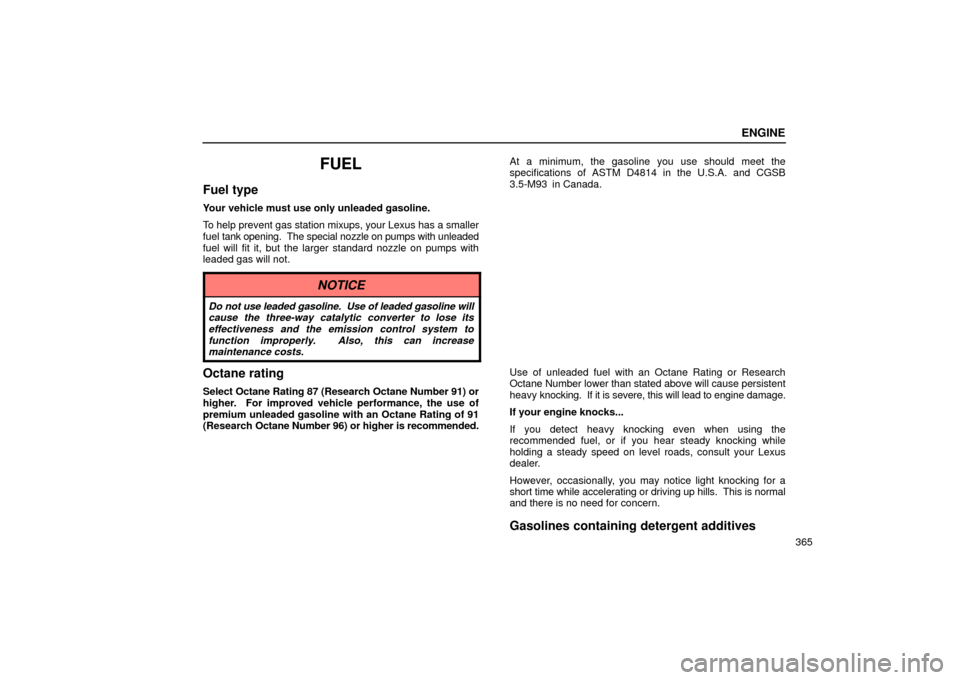 Lexus ES330 2004  Pictorial Index / LEXUS 2004 ES330 OWNERS MANUAL (OM33633U) ENGINE
365
FUEL
Fuel type
Your vehicle must use only unleaded gasoline.
To help prevent gas station mixups, your Lexus has a smaller
fuel tank opening.  The special nozzle on pumps with unleaded
fuel 