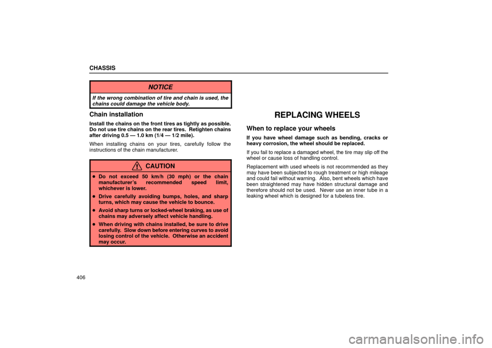 Lexus ES330 2004  Pictorial Index / LEXUS 2004 ES330 OWNERS MANUAL (OM33633U) CHASSIS
406
NOTICE
If the wrong combination of tire and chain is used, the
chains could damage the vehicle body.
Chain installation
Install the chains on the front tires as tightly as possible.
Do not